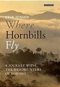 Where Hornbills Fly : A Journey with the Headhunters of Borneo (Hardcover)