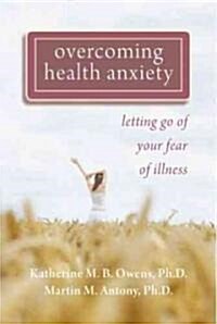 Overcoming Health Anxiety: Letting Go of Your Fear of Illness (Paperback)