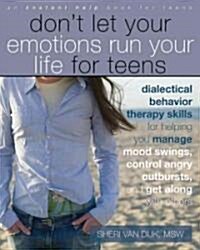 Dont Let Your Emotions Run Your Life for Teens: Dialectical Behavior Therapy Skills for Helping You Manage Mood Swings, Control Angry Outbursts, and (Paperback)