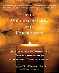 The Wisdom to Know the Difference: An Acceptance and Commitment Therapy Workbook for Overcoming Substance Abuse (Paperback, New)