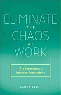 Eliminate the Chaos at Work: 25 Techniques to Increase Productivity (Hardcover)