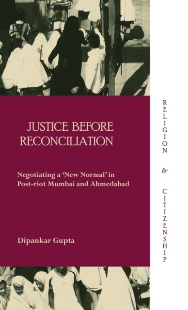 Justice before Reconciliation : Negotiating a ‘New Normal’ in Post-riot Mumbai and Ahmedabad (Hardcover)