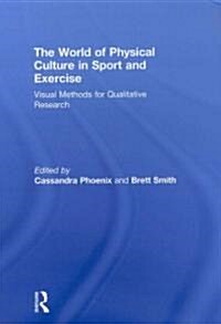 The World of Physical Culture in Sport and Exercise : Visual Methods for Qualitative Research (Hardcover)