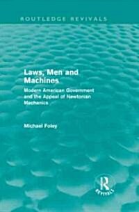 Laws, Men and Machines : Modern American Government and the Appeal of Newtonian Mechanics (Hardcover)