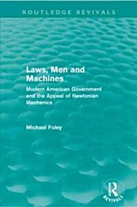 Laws, Men and Machines : Modern American Government and the Appeal of Newtonian Mechanics (Paperback)