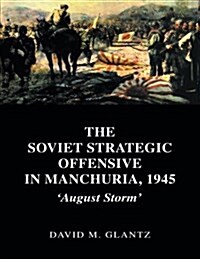 The Soviet Strategic Offensive in Manchuria, 1945 : August Storm (Paperback)