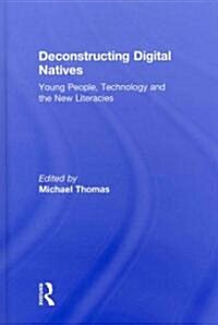 Deconstructing Digital Natives : Young People, Technology, and the New Literacies (Hardcover)