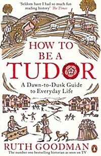 How to be a Tudor : A Dawn-to-Dusk Guide to Everyday Life (Paperback)