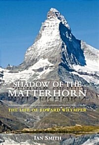 Shadow of the Matterhorn : The Life of Edward Whymper (Hardcover)