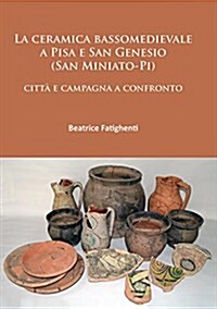 La Ceramica Bassomedievale a Pisa e San Genesio (San Miniato-Pi) : Citta e Campagna a Confronto (Paperback)