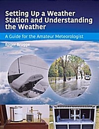 Setting Up a Weather Station and Understanding the Weather : A Guide for the Aamateur Meteorologist (Paperback)