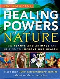 The Amazing Healing Powers of Nature : How Plants and Animals are Helping to Improve Our Health (Hardcover)