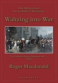 Waltzing into War : How Britain Almost Lost the Battle of Waterloo (Hardcover)