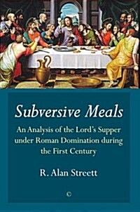 Subversive Meals : An Analysis of the Lords Supper under Roman Domination during the First Century (Paperback)
