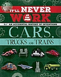 Itll Never Work: Cars, Trucks and Trains : An Accidental History of Inventions (Hardcover, Illustrated ed)