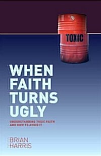 When Faith Turns Ugly: Understanding Toxic Faith and How to Avoid it (Paperback)