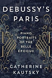 Debussys Paris: Piano Portraits of the Belle ?oque (Hardcover)