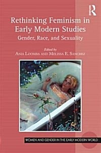 Rethinking Feminism in Early Modern Studies : Gender, Race, and Sexuality (Hardcover, New ed)