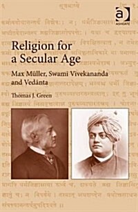 Religion for a Secular Age : Max Muller, Swami Vivekananda and Vedanta (Hardcover)