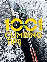 1001 Climbing Tips : The Essential Climbers Guide: From Rock, Ice and Big-Wall Climbing to Diet, Training and Mountain Survival (Paperback)