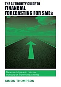 The Authority Guide to Financial Forecasting for SMEs : Pain-Free Financials for Finance and Planning (Paperback)