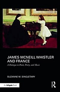 James Mcneill Whistler and France : A Dialogue in Paint, Poetry, and Music (Hardcover)