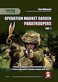 Operation Market Garden Paratroopers. Volume 1: Uniforms, Equipment and Personal Items of the Polish 1st Independent Parachute Brigade (Paperback)