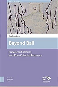 Beyond Bali: Subaltern Citizens and Post-Colonial Intimacy (Hardcover)