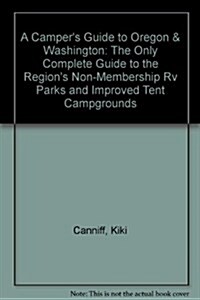 A Campers Guide to Oregon & Washington: The Only Complete Guide to the Regions Non-Membership Rv Parks and Improved Tent Campgrounds (Paperback, 3)