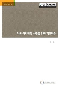 아동 여가정책 수립을 위한 기초연구= Ground research on the policy development for children＇s play and leisure