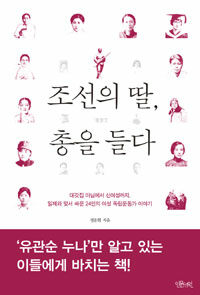 조선의 딸, 총을 들다 :대갓집 마님에서 신여성까지, 일제와 맞서 싸운 24인의 여성 독립운동가 이야기 