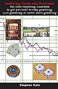 Gambling Facts and Fictions: The Anti-Gambling Handbook to Get Yourself to Stop Gambling, Quit Gambling or Never Start Gambling                        (Paperback)