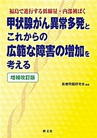 增補改訂版 甲狀腺がん異常多發とこれからの廣範な障害の增加を考える: 福島で進行する低線量·內部被ばく (單行本, 增補改訂)