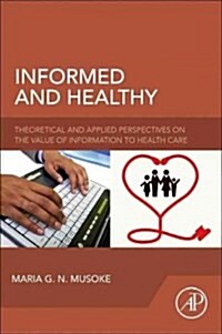 Informed and Healthy: Theoretical and Applied Perspectives on the Value of Information to Health Care (Paperback)