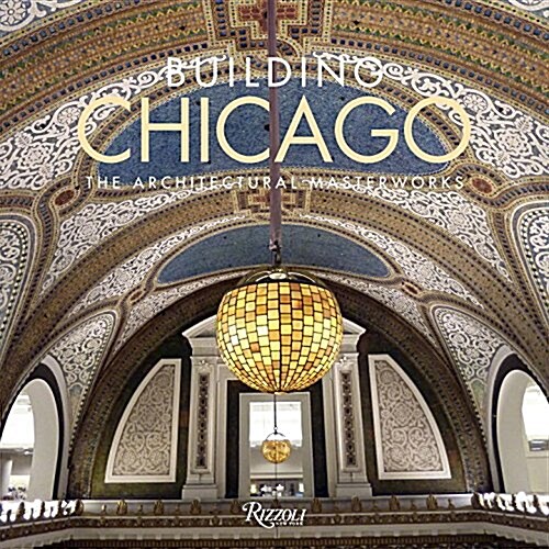 Building Chicago: The Architectural Masterworks (Hardcover)