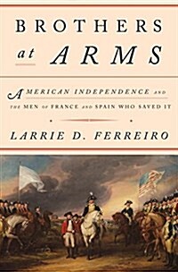 Brothers at Arms: American Independence and the Men of France and Spain Who Saved It (Hardcover, Deckle Edge)