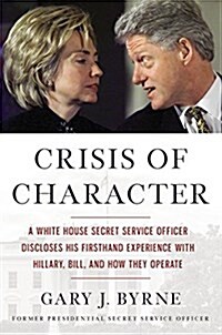 Crisis of Character: A White House Secret Service Officer Discloses His Firsthand Experience with Hillary, Bill, and How They Operate (Hardcover)
