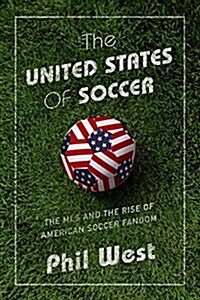 The United States of Soccer: MLS and the Rise of American Soccer Fandom (Hardcover)