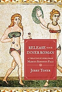 Release Your Inner Roman: A Treatise by Marcus Sidonius Falx (Hardcover)