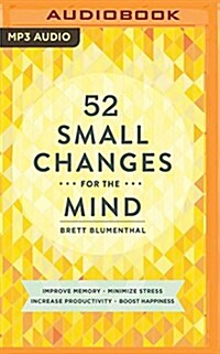 52 Small Changes for the Mind: Improve Memory * Minimize Stress * Increase Productivity * Boost Happiness (MP3 CD)