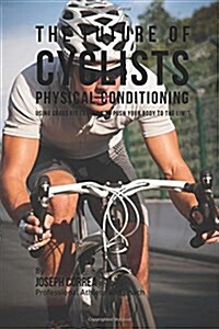 The Future of Cyclists Physical Conditioning: Using Cross Fit Training to Push Your Body to the Limit (Paperback)