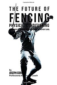 The Future of Fencing Physical Conditioning: Using Cross Fit Training to Push Your Body to the Next Level (Paperback)