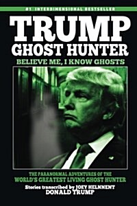 Trump, Ghost Hunter: Believe Me, I know Ghosts: The Paranormal Adventures of The Worlds Greatest Living Ghost Hunter (Paperback)