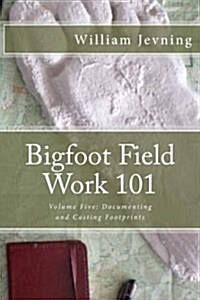 Bigfoot Field Work 101: Volume Five: Documenting and Casting Footprints (Paperback)