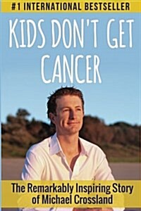 Kids Dont Get Cancer: The Remarkably Inspiring Story of Michael Crossland (Paperback)