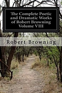 The Complete Poetic and Dramatic Works of Robert Browning Volume VIII (Paperback)
