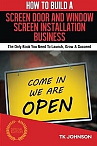 How to Build a Screen Door and Window Screen Installation Business (Special Edit: The Only Book You Need to Launch, Grow & Succeed (Paperback)