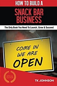 How to Build a Snack Bar Business (Special Edition): The Only Book You Need to Launch, Grow & Succeed (Paperback)