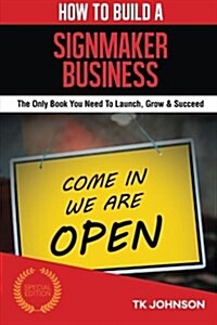 How to Build a Signmaker Business (Special Edition): The Only Book You Need to Launch, Grow & Succeed (Paperback)