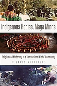 Indigenous Bodies, Maya Minds: Religion and Modernity in a Transnational KIche Community (Paperback)